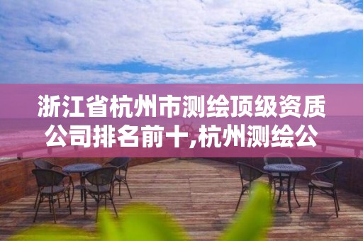 浙江省杭州市測繪頂級資質公司排名前十,杭州測繪公司有哪幾家。