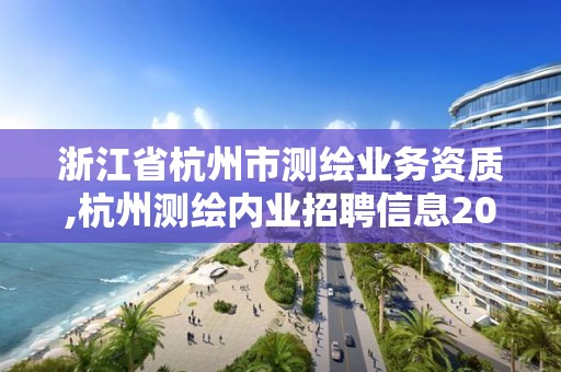 浙江省杭州市測繪業(yè)務資質,杭州測繪內業(yè)招聘信息2020