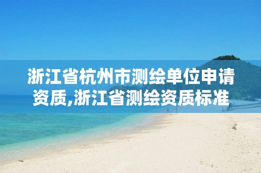 浙江省杭州市測繪單位申請資質,浙江省測繪資質標準