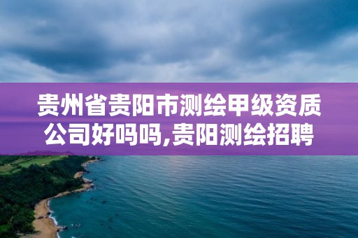 貴州省貴陽市測繪甲級資質公司好嗎嗎,貴陽測繪招聘