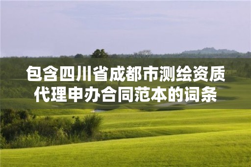 包含四川省成都市測(cè)繪資質(zhì)代理申辦合同范本的詞條