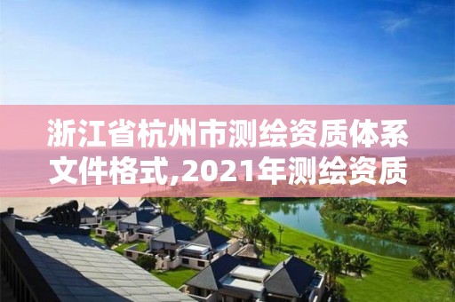 浙江省杭州市測繪資質體系文件格式,2021年測繪資質管理辦法。