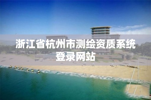 浙江省杭州市測繪資質系統登錄網站