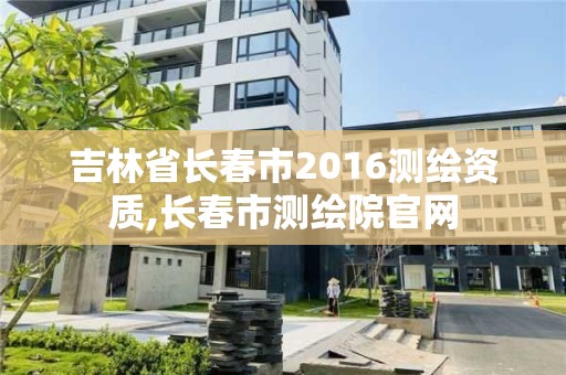 吉林省長春市2016測繪資質,長春市測繪院官網