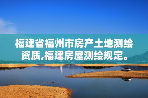 福建省福州市房產(chǎn)土地測(cè)繪資質(zhì),福建房屋測(cè)繪規(guī)定。