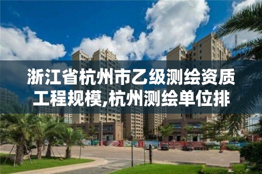 浙江省杭州市乙級測繪資質工程規模,杭州測繪單位排名