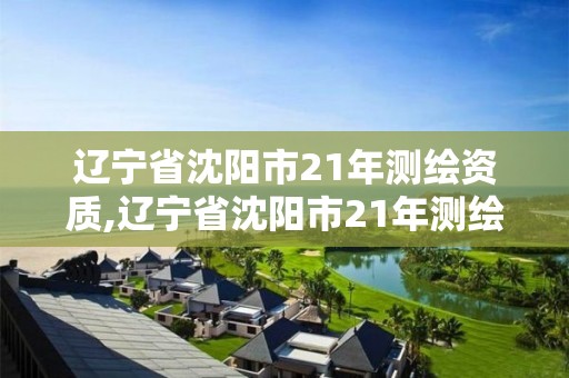 遼寧省沈陽(yáng)市21年測(cè)繪資質(zhì),遼寧省沈陽(yáng)市21年測(cè)繪資質(zhì)企業(yè)名單