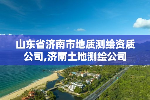 山東省濟南市地質測繪資質公司,濟南土地測繪公司