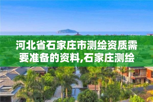 河北省石家莊市測繪資質需要準備的資料,石家莊測繪招聘信息。