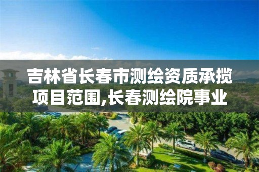 吉林省長春市測繪資質(zhì)承攬項目范圍,長春測繪院事業(yè)編