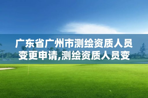 廣東省廣州市測繪資質人員變更申請,測繪資質人員變動