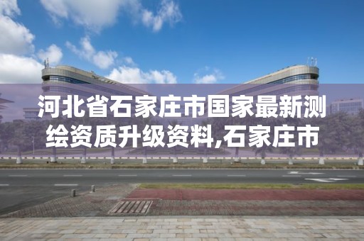 河北省石家莊市國家最新測繪資質升級資料,石家莊市測繪院