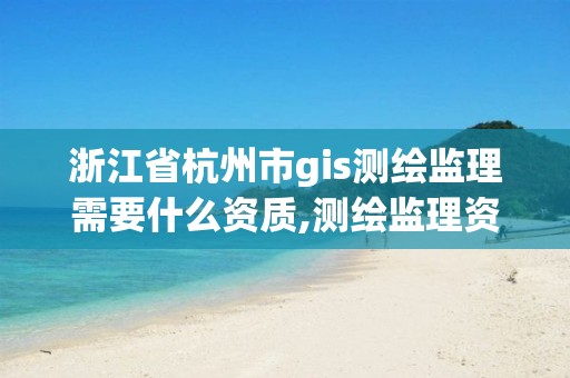 浙江省杭州市g(shù)is測(cè)繪監(jiān)理需要什么資質(zhì),測(cè)繪監(jiān)理資質(zhì)證書照片。