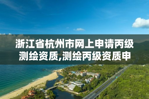 浙江省杭州市網上申請丙級測繪資質,測繪丙級資質申請需要什么條件