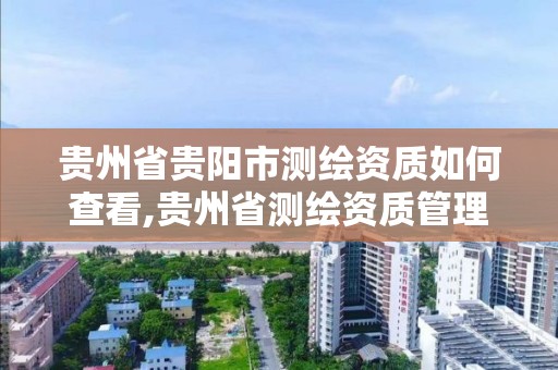 貴州省貴陽市測繪資質如何查看,貴州省測繪資質管理條例