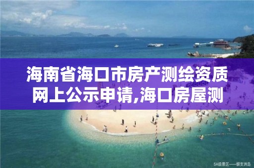 海南省海口市房產測繪資質網上公示申請,海口房屋測繪公司