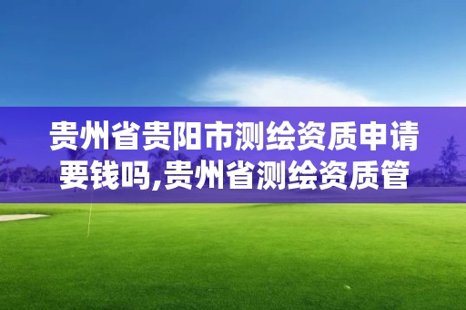 貴州省貴陽市測繪資質申請要錢嗎,貴州省測繪資質管理系統