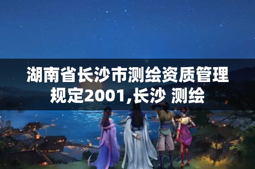 湖南省長沙市測繪資質管理規定2001,長沙 測繪