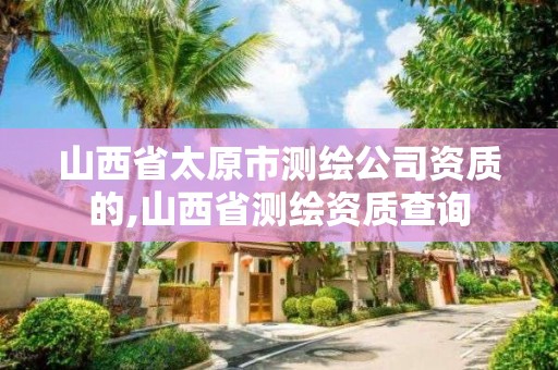 山西省太原市測繪公司資質的,山西省測繪資質查詢