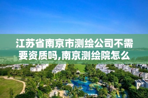 江蘇省南京市測繪公司不需要資質嗎,南京測繪院怎么招人的。