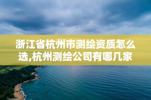 浙江省杭州市測繪資質怎么選,杭州測繪公司有哪幾家