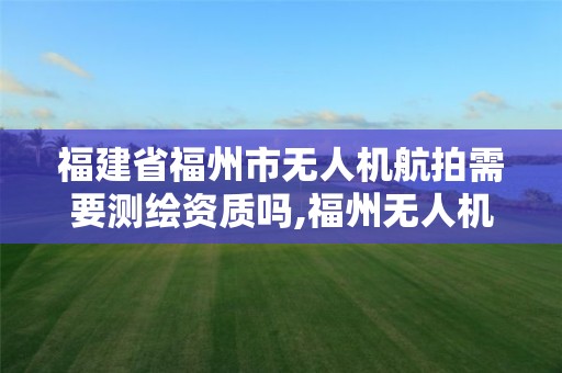 福建省福州市無人機航拍需要測繪資質嗎,福州無人機拍攝。