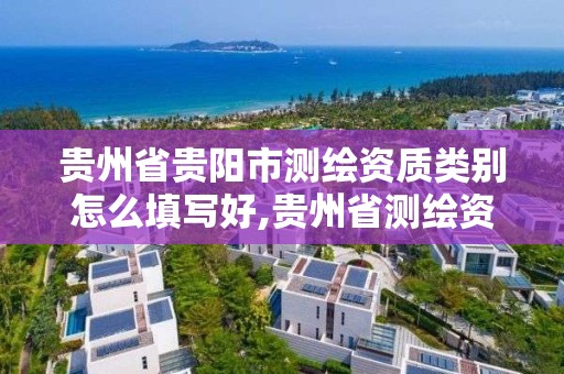 貴州省貴陽市測繪資質類別怎么填寫好,貴州省測繪資質單位