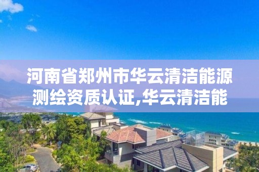 河南省鄭州市華云清潔能源測繪資質認證,華云清潔能源有限公司招聘。