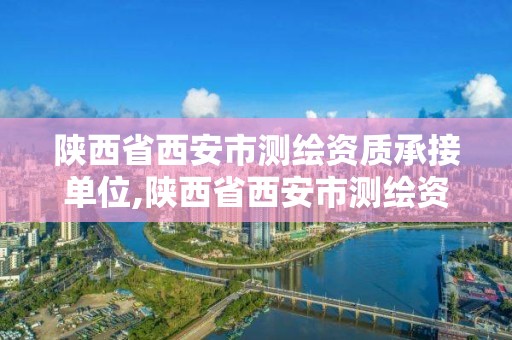 陜西省西安市測繪資質承接單位,陜西省西安市測繪資質承接單位電話