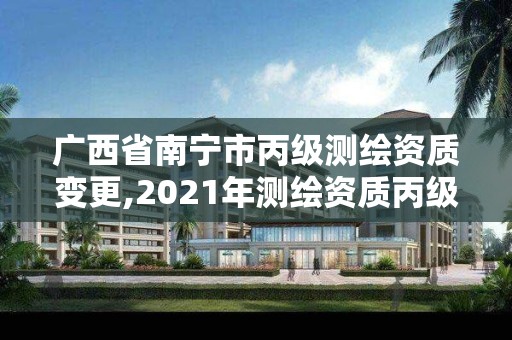 廣西省南寧市丙級測繪資質變更,2021年測繪資質丙級申報條件