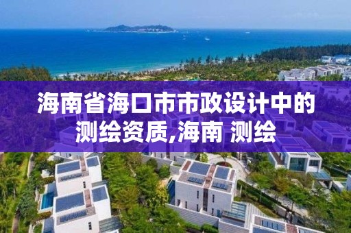 海南省海口市市政設計中的測繪資質,海南 測繪