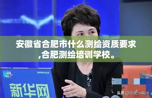 安徽省合肥市什么測繪資質(zhì)要求,合肥測繪培訓(xùn)學(xué)校。