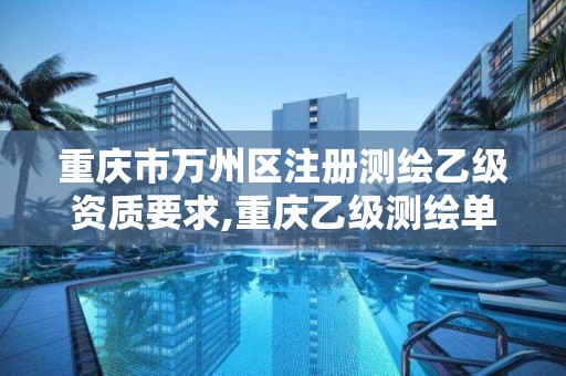 重慶市萬州區注冊測繪乙級資質要求,重慶乙級測繪單位。