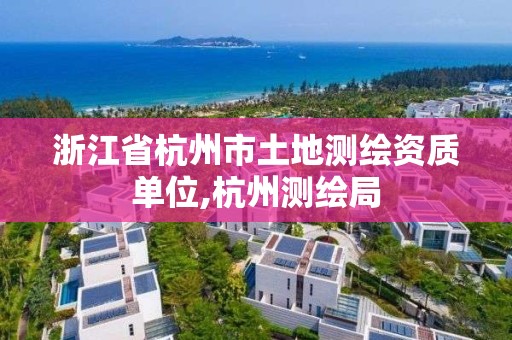 浙江省杭州市土地測繪資質單位,杭州測繪局