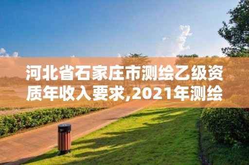 河北省石家莊市測繪乙級資質年收入要求,2021年測繪乙級資質。