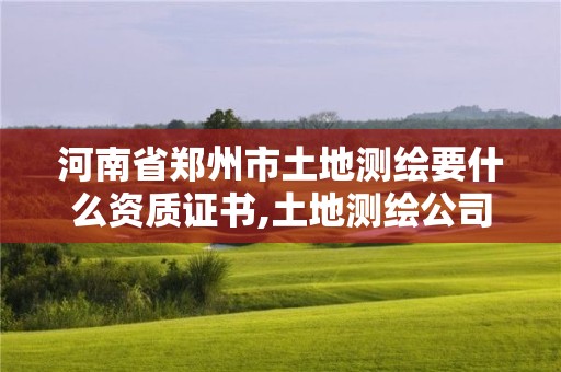 河南省鄭州市土地測繪要什么資質證書,土地測繪公司怎么收費標準。