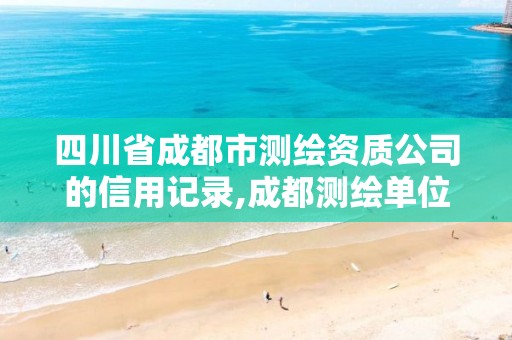 四川省成都市測繪資質公司的信用記錄,成都測繪單位集中在哪些地方。