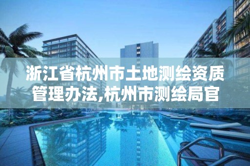 浙江省杭州市土地測繪資質(zhì)管理辦法,杭州市測繪局官網(wǎng)。