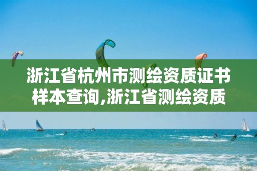 浙江省杭州市測繪資質(zhì)證書樣本查詢,浙江省測繪資質(zhì)申請需要什么條件。