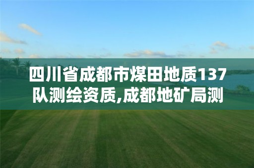 四川省成都市煤田地質137隊測繪資質,成都地礦局測繪隊。