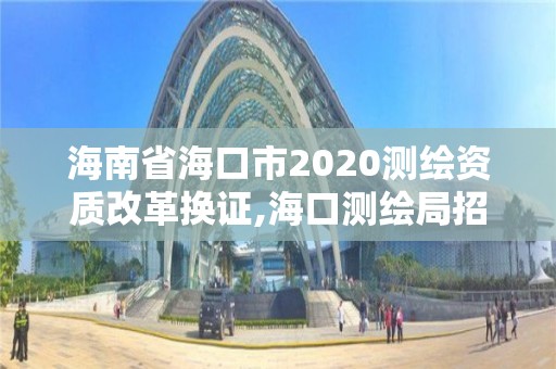 海南省海口市2020測繪資質改革換證,海口測繪局招聘