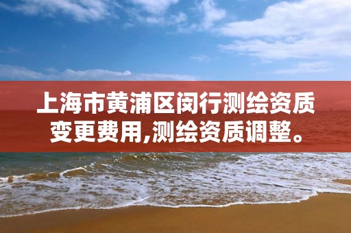 上海市黃浦區閔行測繪資質變更費用,測繪資質調整。