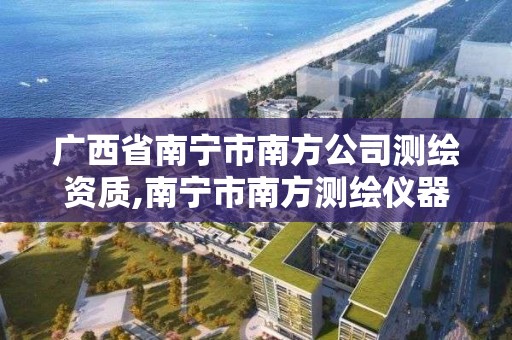 廣西省南寧市南方公司測繪資質(zhì),南寧市南方測繪儀器店