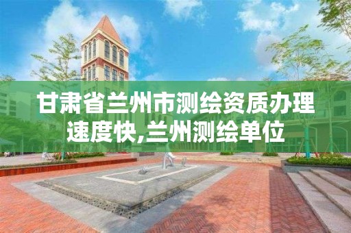 甘肅省蘭州市測繪資質辦理速度快,蘭州測繪單位