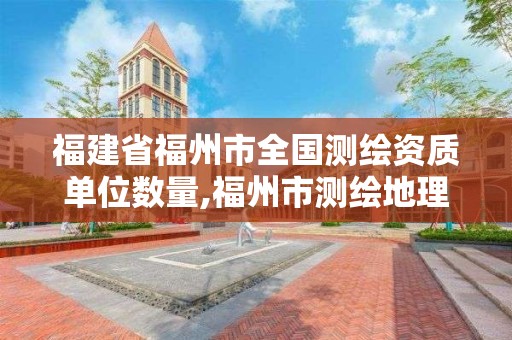 福建省福州市全國測繪資質單位數量,福州市測繪地理信息局。