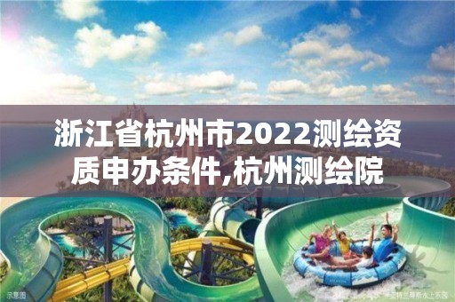 浙江省杭州市2022測繪資質申辦條件,杭州測繪院