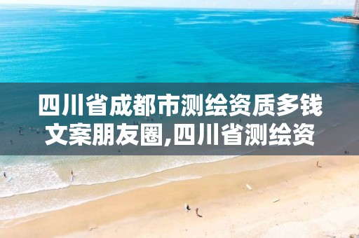 四川省成都市測繪資質多錢文案朋友圈,四川省測繪資質管理辦法。