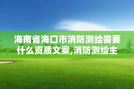 海南省海口市消防測繪需要什么資質文案,消防測繪主要內容。