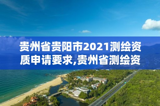 貴州省貴陽市2021測繪資質(zhì)申請(qǐng)要求,貴州省測繪資質(zhì)管理系統(tǒng)