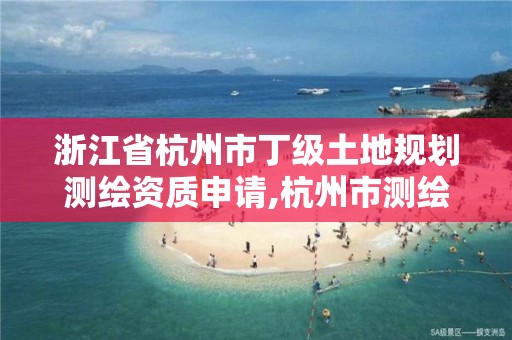 浙江省杭州市丁級土地規劃測繪資質申請,杭州市測繪與地理信息局。